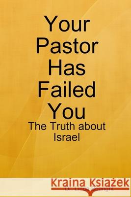 Your Pastor Has Failed You: The Truth about Israel Dr Linda Searight 9781365992889