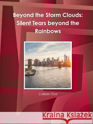 Beyond the Storm Clouds: Silent Tears Beyond the Rainbows Colleen Tice 9781365995873 Lulu.com