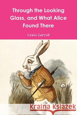 Through the Looking Glass, and What Alice Found There Lewis Carroll 9781365997341 Lulu.com