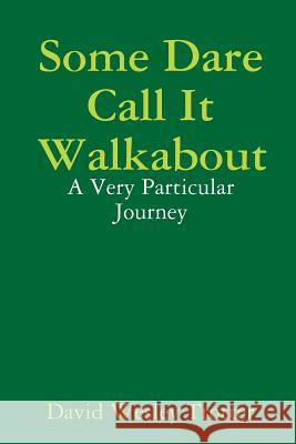 Some Dare Call It Walkabout: A Very Particular Journey David Wesley Trotter 9781365997563 Lulu.com