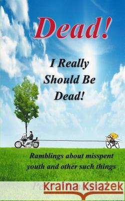 Dead! I Really Should Be Dead!: Ramblings about misspent youth and other such things Peter Montague 9781366067104 Blurb