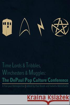 Time Lords & Tribbles, Winchesters & Muggles: The DePaul Pop Culture Conference A Five-year Retrospective P Booth, Isabella Menichiello 9781366071873 Blurb
