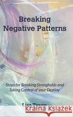 Breaking Negative Patterns: Steps for Breaking Strongholds and Taking Control of your Destiny Tyson, Lisa 9781366297297