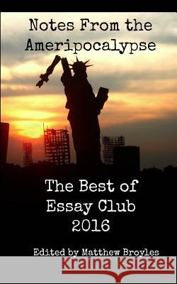 Notes From the Ameripocalypse: The Best of Essay Club 2016 Editor, Matthew Broyles 9781366334527