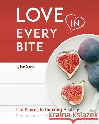 Love in Every Bite: The Secret to Cooking Healthy Recipes with Positive Energy Campus, Jenn 9781366378521