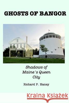 Ghosts of Bangor: Shadows of Maine's Queen City Haney, Richard P. 9781366429209 Blurb
