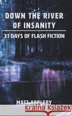 Down the River of Insanity: 31 Days of Flash Fiction Matt Appleby 9781366567949