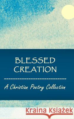 Blessed Creation: A Christian Poetry Collection Kim Bond 9781366643919 Blurb