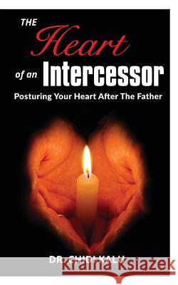 The Heart of an Intercessor: Posturing your heart after the Father Kalu, Chidi 9781366660664