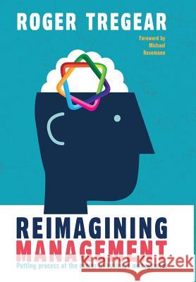 Reimagining Management: Putting process at the center of business management Tregear, Roger 9781366683977