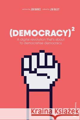 Democracy Squared: A digital revolution that's about to democratise democracy Jim Ralley, Jon Barnes 9781366778291 Blurb