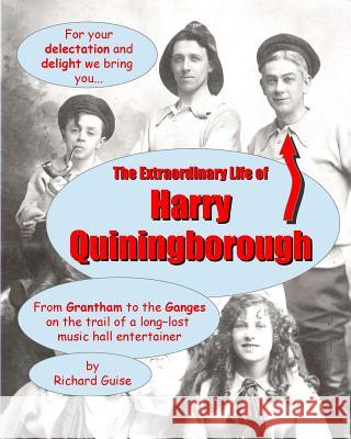 The Extraordinary Life of Harry Quiningborough: From Grantham to the Ganges on the trail of a long-lost music hall entertainer Guise, Richard 9781366780188