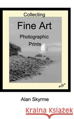 Collecting Fine Art Photographs: A simple guide to buying Limited Edition and Fine Art Photography Alan Skyrme 9781366932693 Blurb