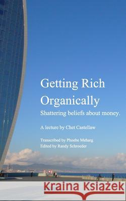 Getting Rich Organically: Shattering beliefs about money. Castellaw, Chet 9781367165762