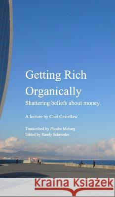 Getting Rich Organically: Shattering beliefs about money. Castellaw, Chet 9781367165779 Blurb