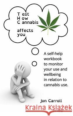 Test How Cannabis affects you (THC-ay): A self-help workbook to inform, question and monitor your cannabis use Carroll, Jon 9781367268692