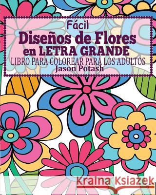 Facil Diseños de Flores en Letra Grande Libro Para Colorear Para Los Adultos Potash, Jason 9781367577350
