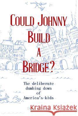 Could Johnny Build a Bridge?: The deliberate dumbing down of America's kids Jillian Farrar, Cece DuBois 9781367794917