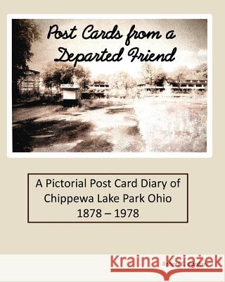 Post Cards from a Departed Friend: A Pictorial Post Card Diary of Chippewa Lake Park Ohio 1878 - 1978 Robert E Gardner 9781367900356 Blurb