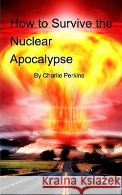 How to Survive the Nuclear Apocalypse: A simple guide for anyone! Charlie Perkins 9781367961364