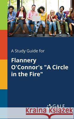 A Study Guide for Flannery O'Connor's A Circle in the Fire Gale, Cengage Learning 9781375374736 Gale, Study Guides