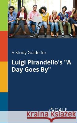 A Study Guide for Luigi Pirandello's A Day Goes By Gale, Cengage Learning 9781375374774 Gale, Study Guides