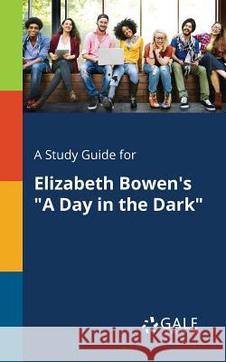 A Study Guide for Elizabeth Bowen's A Day in the Dark Gale, Cengage Learning 9781375374781 Gale, Study Guides