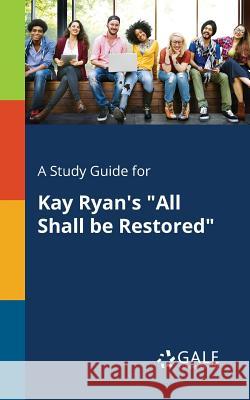 A Study Guide for Kay Ryan's All Shall Be Restored Gale, Cengage Learning 9781375375801 Gale, Study Guides