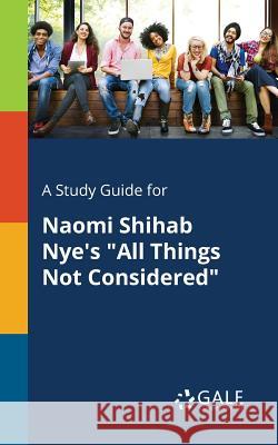 A Study Guide for Naomi Shihab Nye's All Things Not Considered Cengage Learning Gale 9781375375825 Gale, Study Guides