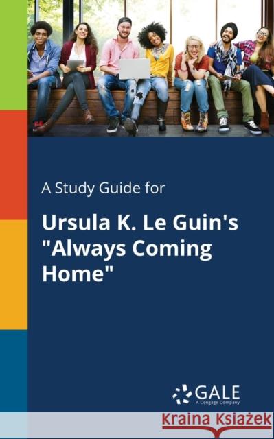 A Study Guide for Ursula K. Le Guin's Always Coming Home Cengage Learning Gale 9781375375863 Gale, Study Guides