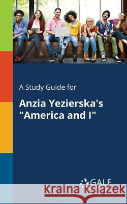 A Study Guide for Anzia Yezierska's America and I Gale, Cengage Learning 9781375375894