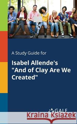 A Study Guide for Isabel Allende's And of Clay Are We Created Gale, Cengage Learning 9781375376105 Gale, Study Guides