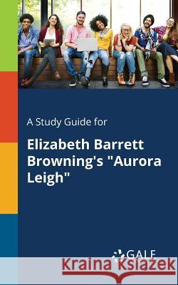 A Study Guide for Elizabeth Barrett Browning's Aurora Leigh Gale, Cengage Learning 9781375376655 Gale, Study Guides