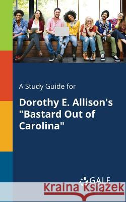 A Study Guide for Dorothy E. Allison's Bastard Out of Carolina Cengage Learning Gale 9781375376907 Gale, Study Guides