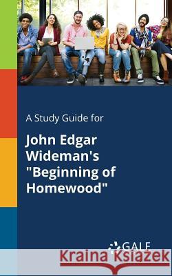 A Study Guide for John Edgar Wideman's Beginning of Homewood Gale, Cengage Learning 9781375377003 Gale, Study Guides