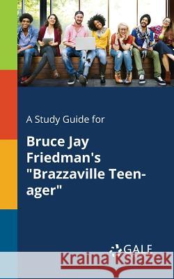 A Study Guide for Bruce Jay Friedman's Brazzaville Teen-ager Gale, Cengage Learning 9781375377553
