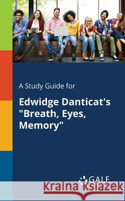 A Study Guide for Edwidge Danticat's Breath, Eyes, Memory Cengage Learning Gale 9781375377577