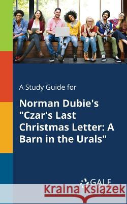 A Study Guide for Norman Dubie's Czar's Last Christmas Letter: A Barn in the Urals Cengage Learning Gale 9781375378468