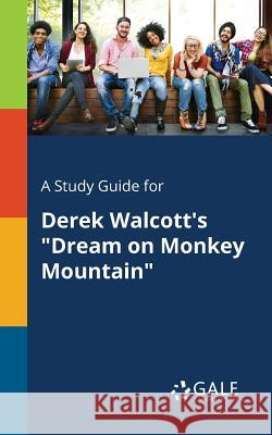 A Study Guide for Derek Walcott's Dream on Monkey Mountain Cengage Learning Gale 9781375379090