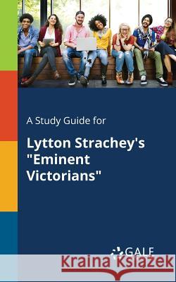 A Study Guide for Lytton Strachey's Eminent Victorians Cengage Learning Gale 9781375379489