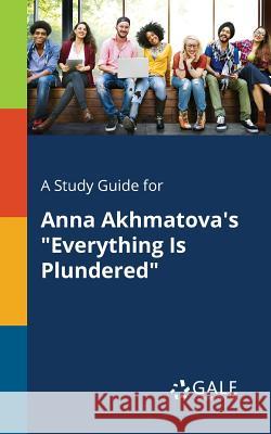 A Study Guide for Anna Akhmatova's Everything Is Plundered Gale, Cengage Learning 9781375379649 Gale, Study Guides