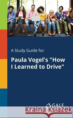 A Study Guide for Paula Vogel's How I Learned to Drive Gale, Cengage Learning 9781375381512