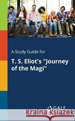A Study Guide for T. S. Eliot's Journey of the Magi Gale, Cengage Learning 9781375382878 Gale, Study Guides