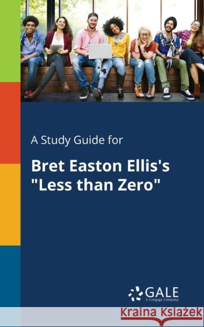A Study Guide for Bret Easton Ellis's Less Than Zero Gale, Cengage Learning 9781375383332