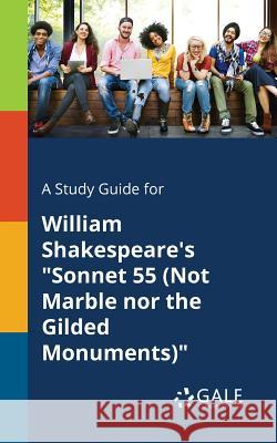 A Study Guide for William Shakespeare's Sonnet 55 (Not Marble nor the Gilded Monuments) Gale, Cengage Learning 9781375388474