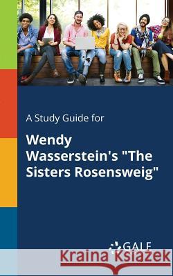 A Study Guide for Wendy Wasserstein's The Sisters Rosensweig Gale, Cengage Learning 9781375393553