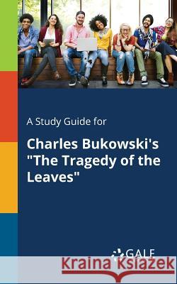 A Study Guide for Charles Bukowski's The Tragedy of the Leaves Gale, Cengage Learning 9781375394055