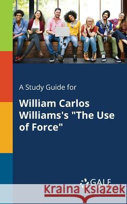 A Study Guide for William Carlos Williams's The Use of Force Gale, Cengage Learning 9781375394185