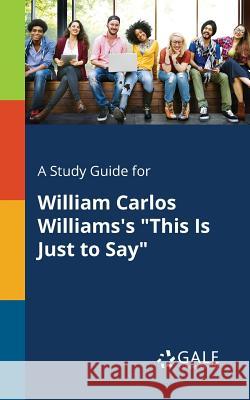 A Study Guide for William Carlos Williams's This Is Just to Say Gale, Cengage Learning 9781375394703 Gale, Study Guides