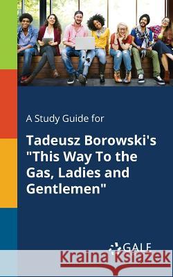 A Study Guide for Tadeusz Borowski's This Way To the Gas, Ladies and Gentlemen Gale, Cengage Learning 9781375394765